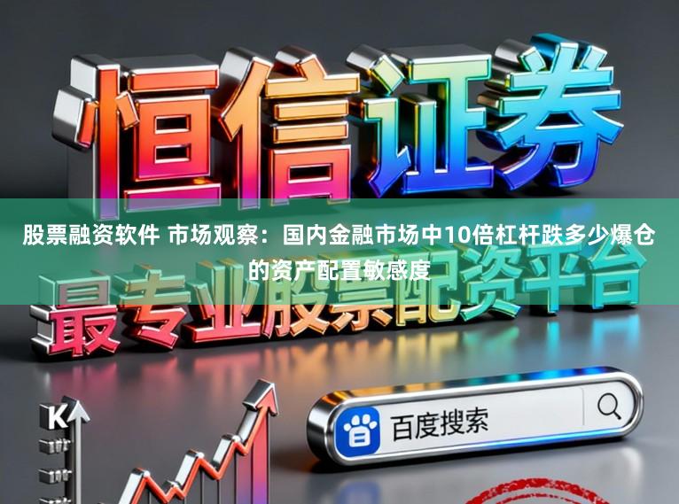 股票融资软件 市场观察：国内金融市场中10倍杠杆跌多少爆仓的资产配置敏感度