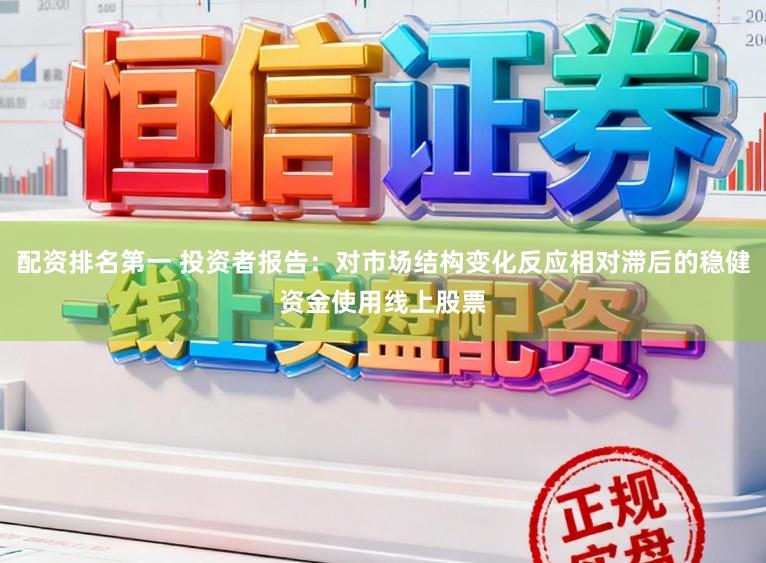 配资排名第一 投资者报告：对市场结构变化反应相对滞后的稳健资金使用线上股票