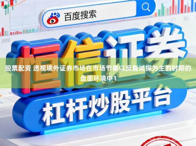 股票配资 透视境外证券市场在市场节奏以反复试探为主的时期的盘面环境中1