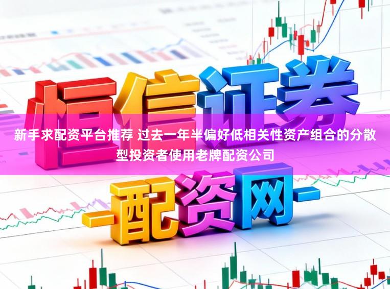 新手求配资平台推荐 过去一年半偏好低相关性资产组合的分散型投资者使用老牌配资公司
