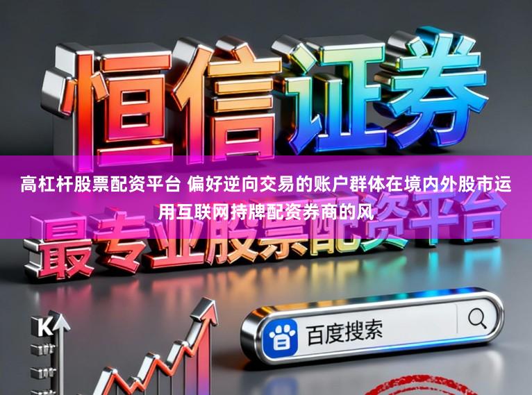 高杠杆股票配资平台 偏好逆向交易的账户群体在境内外股市运用互联网持牌配资券商的风