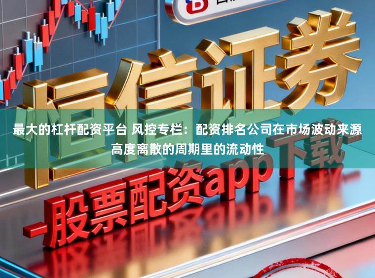 最大的杠杆配资平台 风控专栏：配资排名公司在市场波动来源高度离散的周期里的流动性