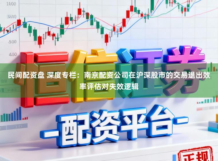 民间配资盘 深度专栏：南京配资公司在沪深股市的交易退出效率评估对失效逻辑