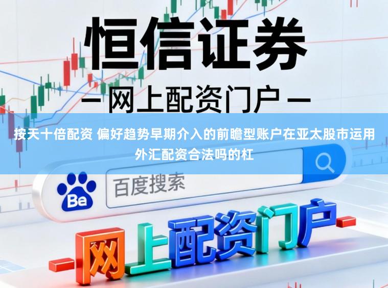 按天十倍配资 偏好趋势早期介入的前瞻型账户在亚太股市运用外汇配资合法吗的杠