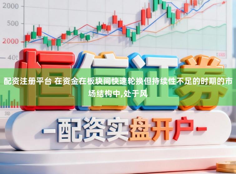 配资注册平台 在资金在板块间快速轮换但持续性不足的时期的市场结构中,处于风