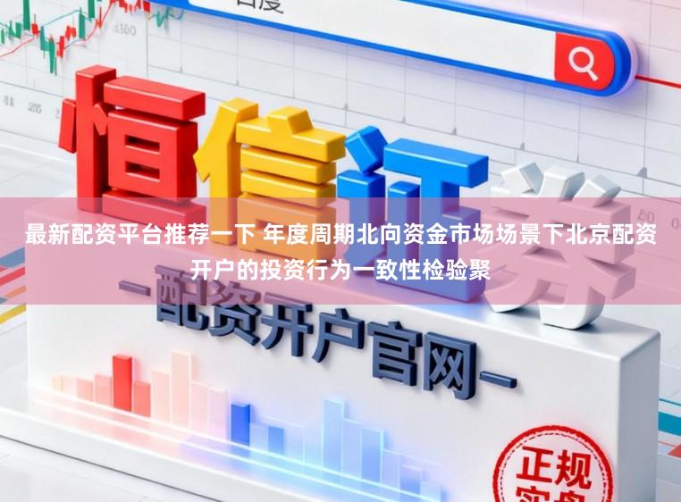 最新配资平台推荐一下 年度周期北向资金市场场景下北京配资开户的投资行为一致性检验聚