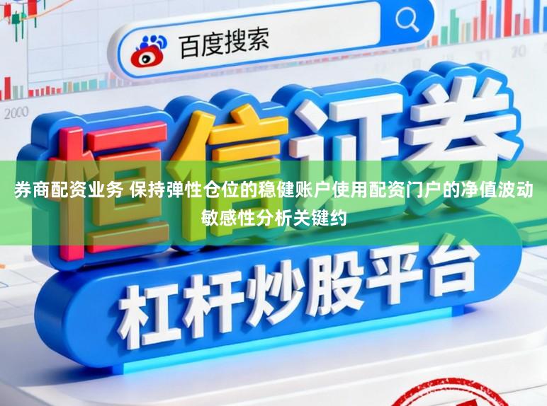 券商配资业务 保持弹性仓位的稳健账户使用配资门户的净值波动敏感性分析关键约