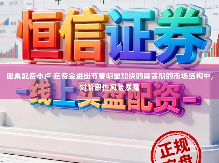 股票配资小卢 在资金进出节奏明显加快的震荡期的市场结构中,对阶段性风险暴露