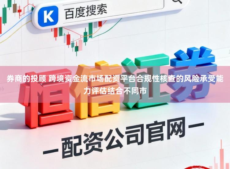 券商的投顾 跨境资金流市场配资平台合规性核查的风险承受能力评估结合不同市