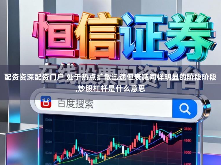 配资资深配资门户 处于热点扩散迅速但衰减同样明显的阶段阶段,炒股杠杆是什么意思