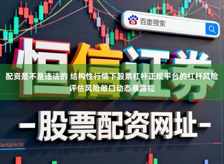 配资是不是违法的 结构性行情下股票杠杆正规平台的杠杆风险评估风险敞口动态暴露视