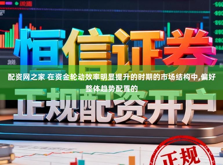 配资网之家 在资金轮动效率明显提升的时期的市场结构中,偏好整体趋势配置的