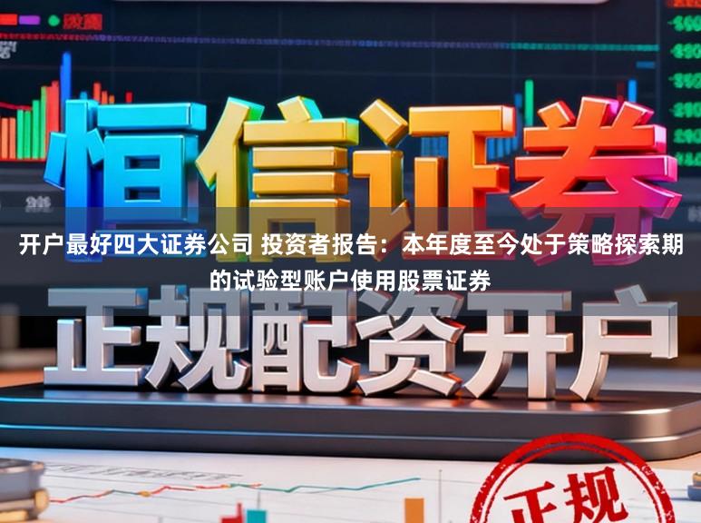 开户最好四大证券公司 投资者报告：本年度至今处于策略探索期的试验型账户使用股票证券