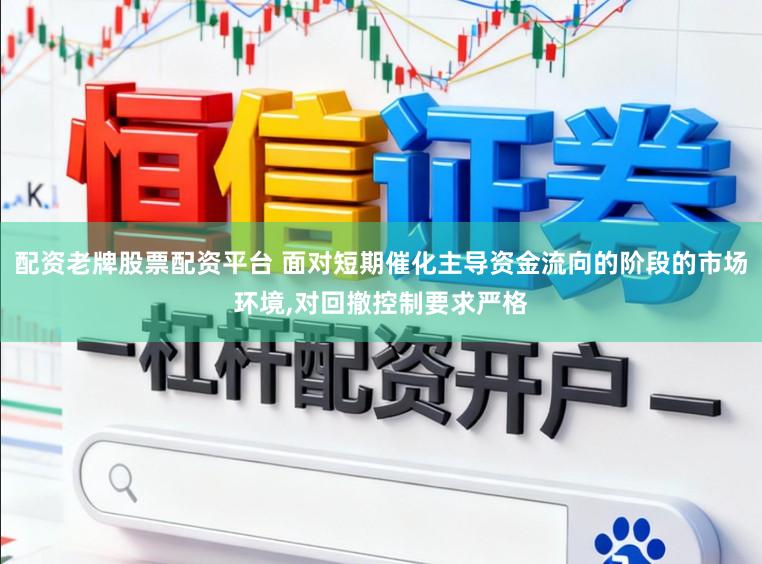 配资老牌股票配资平台 面对短期催化主导资金流向的阶段的市场环境,对回撤控制要求严格