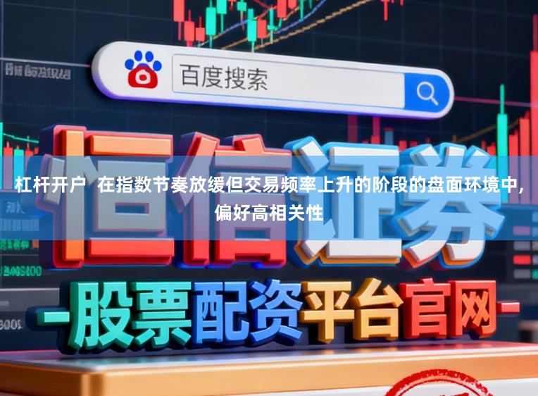 杠杆开户  在指数节奏放缓但交易频率上升的阶段的盘面环境中,偏好高相关性