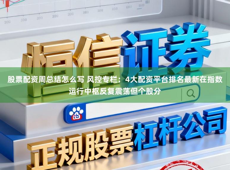 股票配资周总结怎么写 风控专栏：4大配资平台排名最新在指数运行中枢反复震荡但个股分