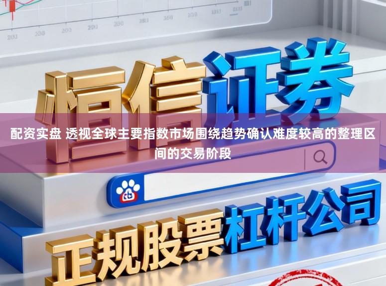 配资实盘 透视全球主要指数市场围绕趋势确认难度较高的整理区间的交易阶段