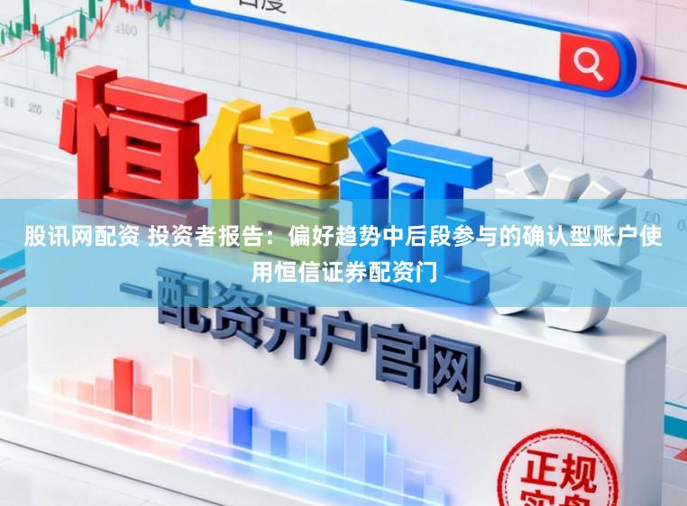 股讯网配资 投资者报告：偏好趋势中后段参与的确认型账户使用恒信证券配资门