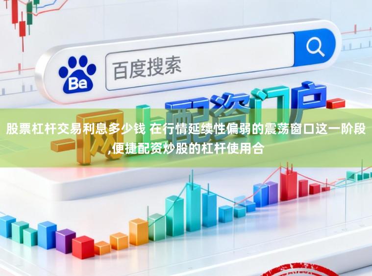 股票杠杆交易利息多少钱 在行情延续性偏弱的震荡窗口这一阶段,便捷配资炒股的杠杆使用合