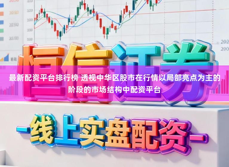 最新配资平台排行榜 透视中华区股市在行情以局部亮点为主的阶段的市场结构中配资平台