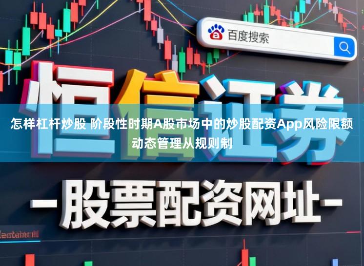 怎样杠杆炒股 阶段性时期A股市场中的炒股配资App风险限额动态管理从规则制