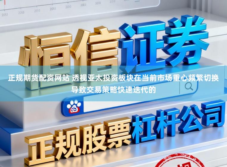 正规期货配资网站 透视亚太投资板块在当前市场重心频繁切换导致交易策略快速迭代的