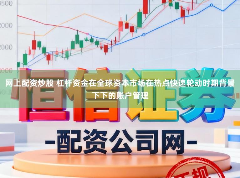 网上配资炒股 杠杆资金在全球资本市场在热点快速轮动时期背景下下的账户管理