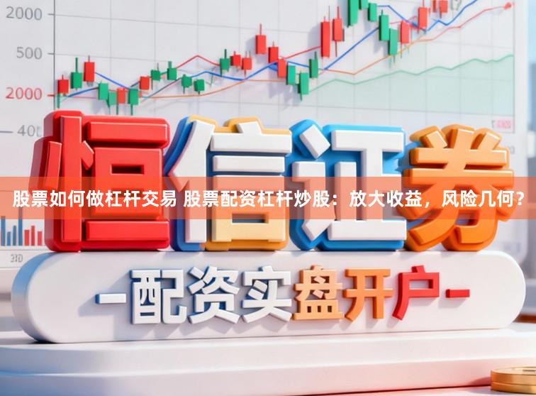 股票如何做杠杆交易 股票配资杠杆炒股：放大收益，风险几何？