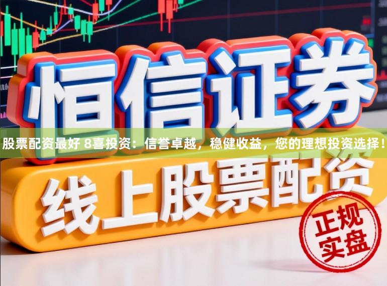 股票配资最好 8喜投资：信誉卓越，稳健收益，您的理想投资选择！