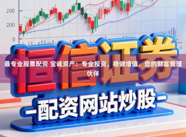 最专业股票配资 宝诚资产：专业投资，稳健增值，您的财富管理伙伴