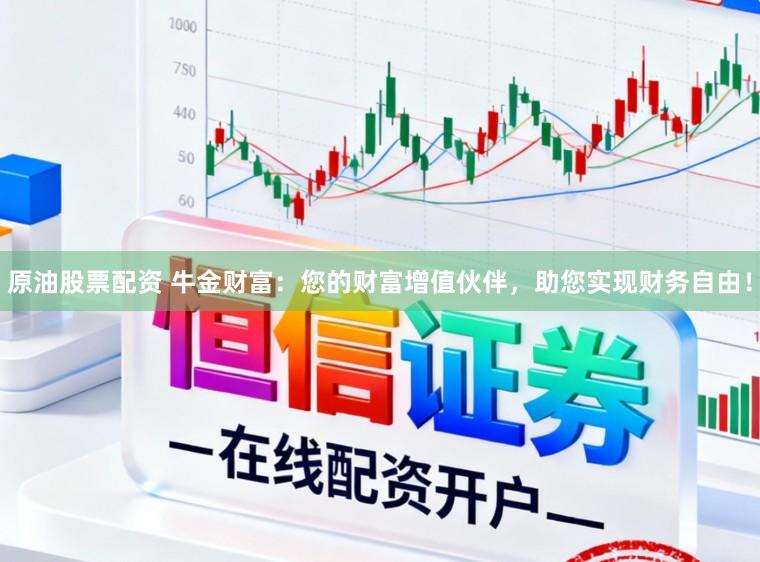 原油股票配资 牛金财富：您的财富增值伙伴，助您实现财务自由！