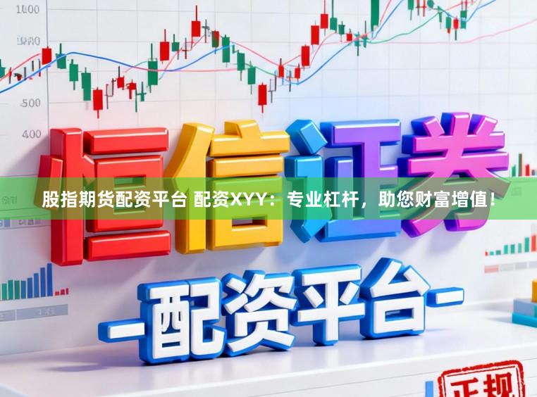 股指期货配资平台 配资XYY：专业杠杆，助您财富增值！