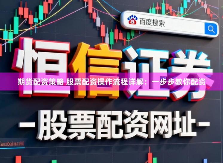 期货配资策略 股票配资操作流程详解：一步步教你配资