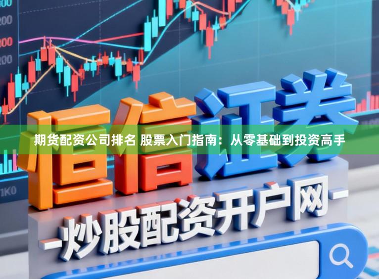 期货配资公司排名 股票入门指南：从零基础到投资高手