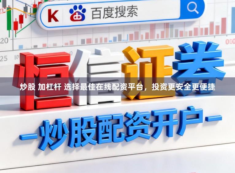 炒股 加杠杆 选择最佳在线配资平台，投资更安全更便捷