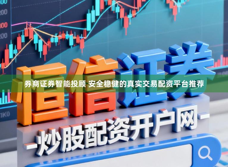 券商证券智能投顾 安全稳健的真实交易配资平台推荐