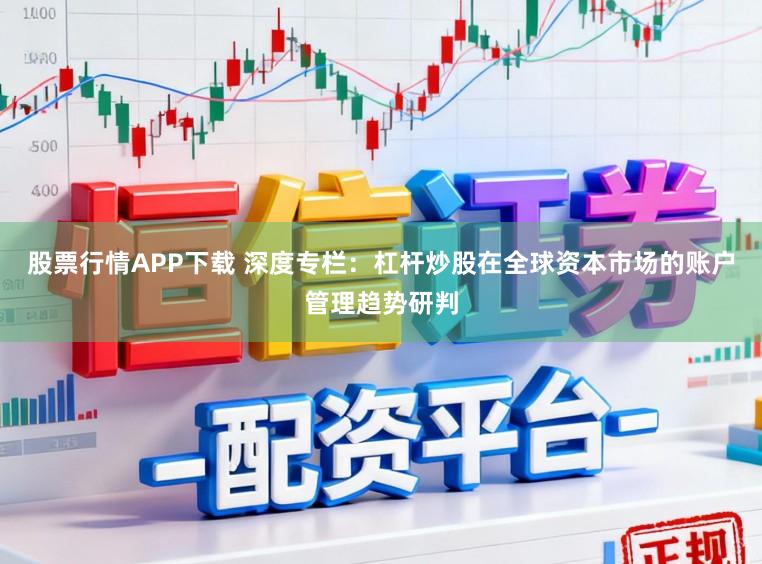 股票行情APP下载 深度专栏：杠杆炒股在全球资本市场的账户管理趋势研判