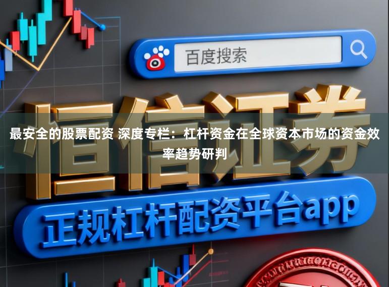 最安全的股票配资 深度专栏：杠杆资金在全球资本市场的资金效率趋势研判