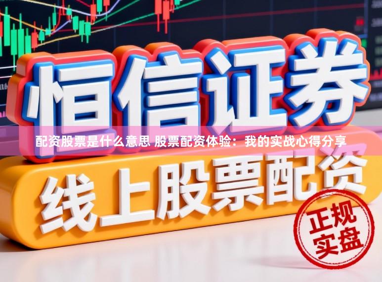 配资股票是什么意思 股票配资体验：我的实战心得分享
