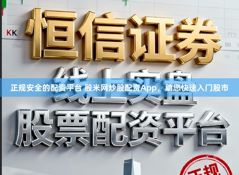 正规安全的配资平台 股米网炒股配资App，助您快速入门股市